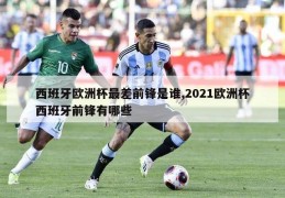 西班牙欧洲杯最差前锋是谁,2021欧洲杯西班牙前锋有哪些