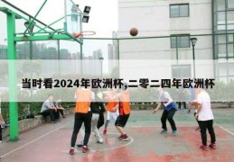 当时看2024年欧洲杯,二零二四年欧洲杯