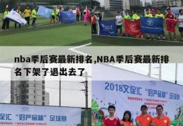 nba季后赛最新排名,NBA季后赛最新排名下架了退出去了