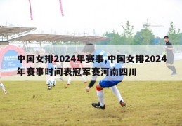 中国女排2024年赛事,中国女排2024年赛事时间表冠军赛河南四川