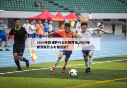 2024年欧洲杯什么时候开始,2024年欧洲杯什么时候开始?