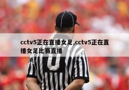 cctv5正在直播女足,cctv5正在直播女足比赛直播