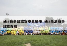 nba赛事回放安卓直播吧,nba高清赛事回放直播