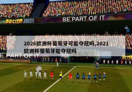 2026欧洲杯葡萄牙可能夺冠吗,2021欧洲杯葡萄牙能夺冠吗