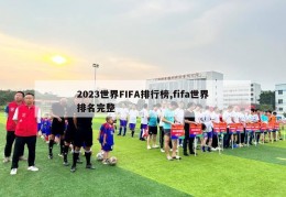 2023世界FIFA排行榜,fifa世界排名完整