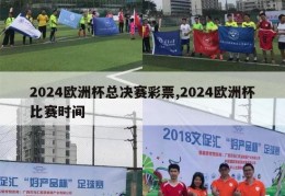 2024欧洲杯总决赛彩票,2024欧洲杯比赛时间