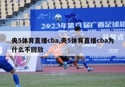 央5体育直播cba,央5体育直播cba为什么不回放