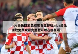 nba录像回放免费观看完整版,nba录像回放免费观看完整版可以在哪里看