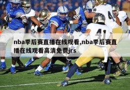 nba季后赛直播在线观看,nba季后赛直播在线观看高清免费jrs