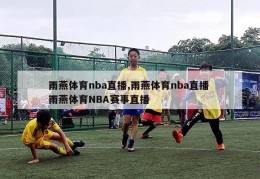 雨燕体育nba直播,雨燕体育nba直播 雨燕体育NBA赛事直播