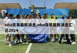 nba交易最新消息,nba交易最新消息汇总2024