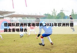 德国队欧洲杯客场球衣,2021年欧洲杯德国主客场球衣