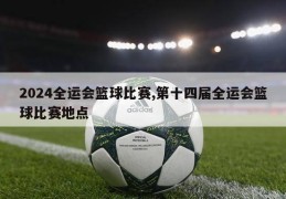 2024全运会篮球比赛,第十四届全运会篮球比赛地点