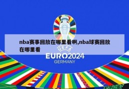 nba赛事回放在哪里看啊,nba球赛回放在哪里看