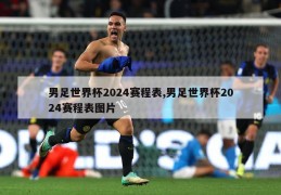 男足世界杯2024赛程表,男足世界杯2024赛程表图片