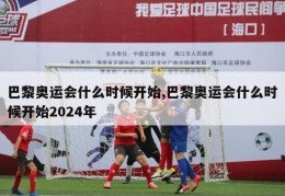 巴黎奥运会什么时候开始,巴黎奥运会什么时候开始2024年