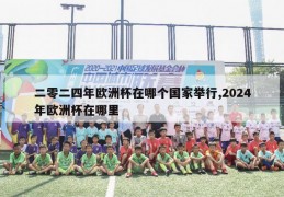 二零二四年欧洲杯在哪个国家举行,2024年欧洲杯在哪里