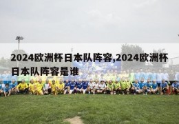 2024欧洲杯日本队阵容,2024欧洲杯日本队阵容是谁