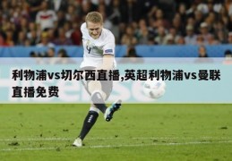 利物浦vs切尔西直播,英超利物浦vs曼联直播免费