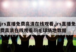 jrs直播免费高清在线观看,jrs直播免费高清在线观看羽毛球场地数据