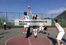 腾讯nba国语高清录像回放,腾讯nba直播回放国语