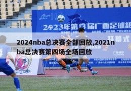 2024nba总决赛全部回放,2021nba总决赛第四场全场回放