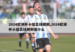 2024欧洲杯小组出线规则,2024欧洲杯小组出线规则是什么