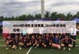 2024欧洲杯足球赛果,2024年欧洲杯在哪