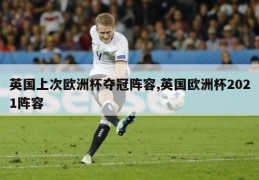 英国上次欧洲杯夺冠阵容,英国欧洲杯2021阵容