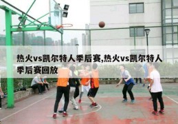 热火vs凯尔特人季后赛,热火vs凯尔特人季后赛回放