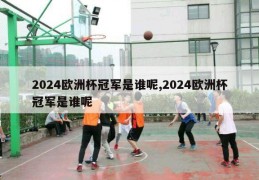 2024欧洲杯冠军是谁呢,2024欧洲杯冠军是谁呢