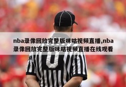 nba录像回放完整版咪咕视频直播,nba录像回放完整版咪咕视频直播在线观看