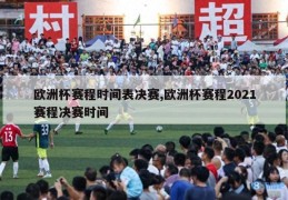 欧洲杯赛程时间表决赛,欧洲杯赛程2021赛程决赛时间