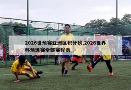 2026世预赛亚洲区积分榜,2026世界杯预选赛全部赛程表