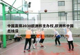 中国赢得2030欧洲杯主办权,欧洲杯中国出线没