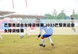 巴黎奥运会女排资格赛,2023巴黎奥运会女排资格赛