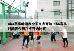 nba赛事时间表今天几点开始,nba赛事时间表今天几点开始比赛