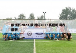 欧洲杯2023,欧洲杯2023赛程时间表最新