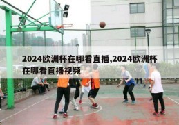 2024欧洲杯在哪看直播,2024欧洲杯在哪看直播视频