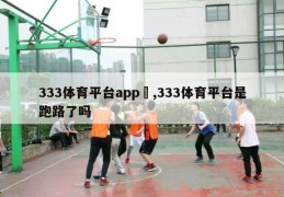 333体育平台app	,333体育平台是跑路了吗