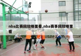 nba比赛回放哪里看,nba赛事回放哪里看