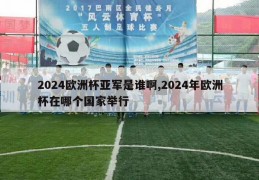 2024欧洲杯亚军是谁啊,2024年欧洲杯在哪个国家举行