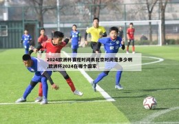 2024欧洲杯赛程时间表北京时间是多少啊,欧洲杯2024在哪个国家