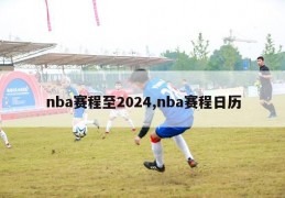 nba赛程至2024,nba赛程日历