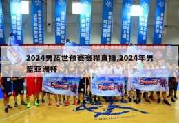 2024男篮世预赛赛程直播,2024年男篮亚洲杯