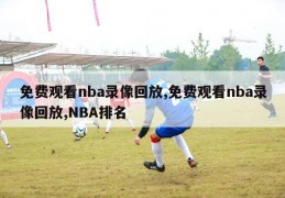 免费观看nba录像回放,免费观看nba录像回放,NBA排名