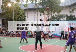 2024欧洲杯赛程表图片,2024欧洲杯赛程表图片