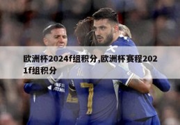 欧洲杯2024f组积分,欧洲杯赛程2021f组积分