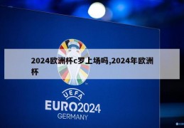 2024欧洲杯c罗上场吗,2024年欧洲杯