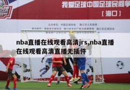 nba直播在线观看高清jrs,nba直播在线观看高清直播无插件